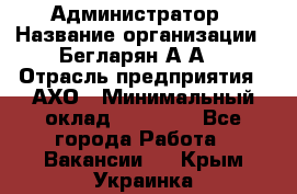 Администратор › Название организации ­ Бегларян А.А. › Отрасль предприятия ­ АХО › Минимальный оклад ­ 15 000 - Все города Работа » Вакансии   . Крым,Украинка